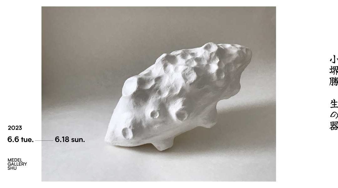 小堺勝｜Masaru Kozakai Exhibition 生の器 June 6 – June 18,2023